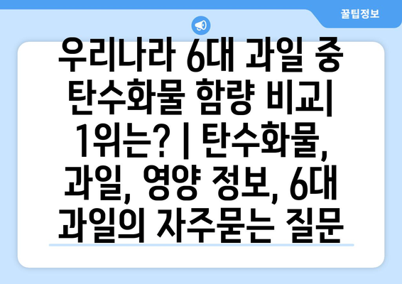 우리나라 6대 과일 중 탄수화물 함량 비교| 1위는? | 탄수화물, 과일, 영양 정보, 6대 과일