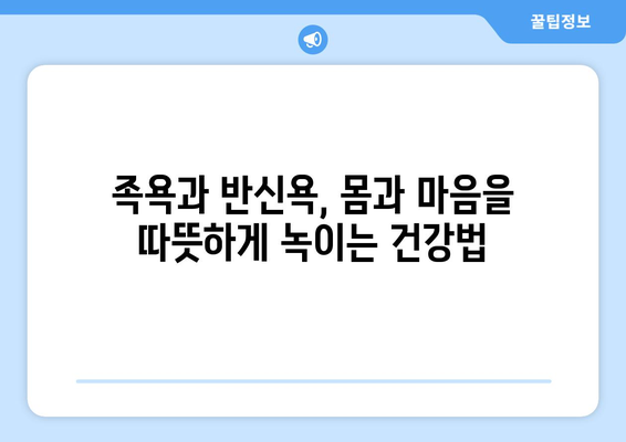 족욕과 반신욕, 어떻게 해야 효과적일까요? | 족욕 효과, 반신욕 효과, 올바른 족욕 방법