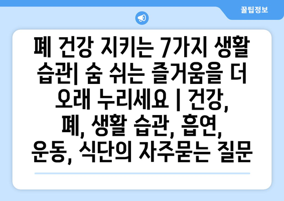 폐 건강 지키는 7가지 생활 습관| 숨 쉬는 즐거움을 더 오래 누리세요 | 건강, 폐, 생활 습관, 흡연, 운동, 식단