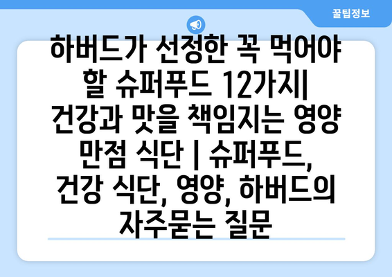 하버드가 선정한 꼭 먹어야 할 슈퍼푸드 12가지| 건강과 맛을 책임지는 영양 만점 식단 | 슈퍼푸드, 건강 식단, 영양, 하버드