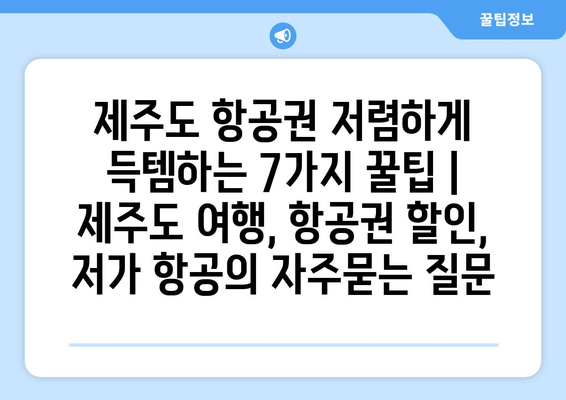 제주도 항공권 저렴하게 득템하는 7가지 꿀팁 | 제주도 여행, 항공권 할인, 저가 항공