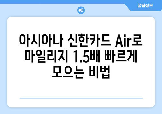 아시아나 신한카드 Air 1.5 마일리지 적립 꿀팁 | 최대 1.5배 빠르게 마일리지 모으는 방법