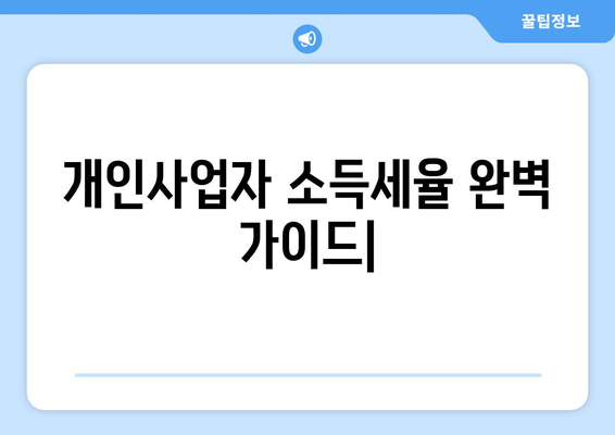 개인사업자 소득세율 완벽 가이드 | 사업자 유형별 세율, 절세 전략, 신고 방법, 주의 사항