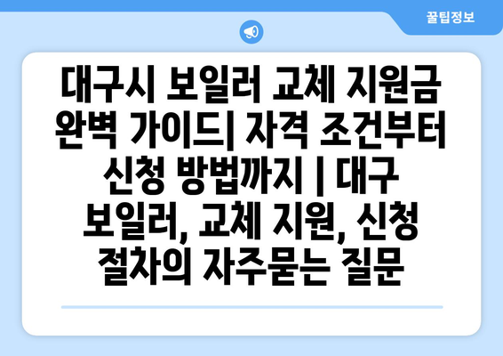 대구시 보일러 교체 지원금 완벽 가이드| 자격 조건부터 신청 방법까지 | 대구 보일러, 교체 지원, 신청 절차