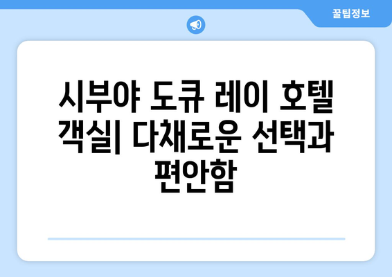 도쿄 여행의 안락한 휴식처, 시부야 도큐 레이 호텔 | 객실 정보 & 주변 명소 소개