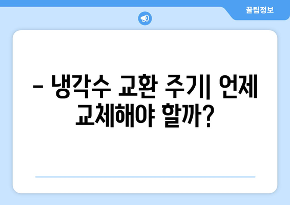 자동차 냉각수 교환 시기, 이제 헷갈리지 마세요! | 냉각수 종류, 교체 주기, 증상, 비용