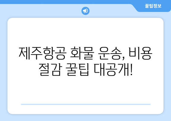 제주항공 화물 운송 비용 최저가 찾기| 요금표 분석 및 효율적인 운송 가이드 | 제주항공, 화물 운송, 비용 절감