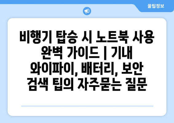 비행기 탑승 시 노트북 사용 완벽 가이드 | 기내 와이파이, 배터리, 보안 검색 팁