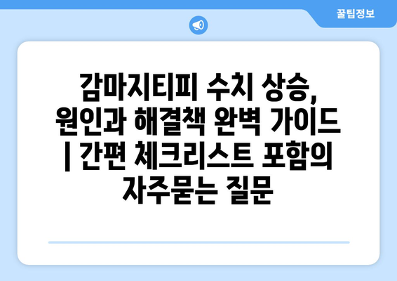 감마지티피 수치 상승, 원인과 해결책 완벽 가이드 | 간편 체크리스트 포함