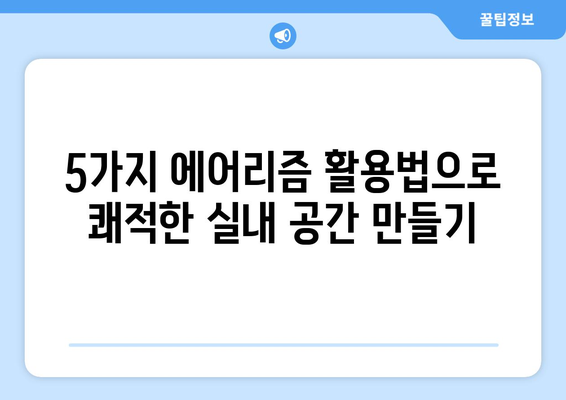 새집증후군, 에어리즘으로 날려버리세요! | 공기질 개선을 위한 5가지 방법과 효과