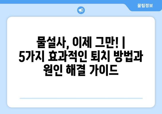 물설사, 이제 그만! | 5가지 효과적인 퇴치 방법과 원인 해결 가이드