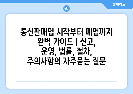 통신판매업 시작부터 폐업까지 완벽 가이드 | 신고, 운영, 법률, 절차, 주의사항