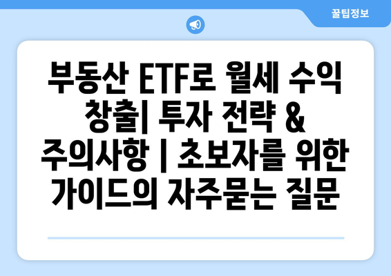 부동산 ETF로 월세 수익 창출| 투자 전략 & 주의사항 | 초보자를 위한 가이드