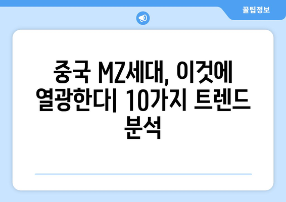 MZ세대가 열광하는 중국 소비 트렌드 10가지 | 화제의 아이템, 핵심 키워드 분석