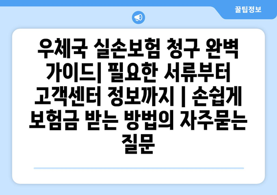 우체국 실손보험 청구 완벽 가이드| 필요한 서류부터 고객센터 정보까지 | 손쉽게 보험금 받는 방법