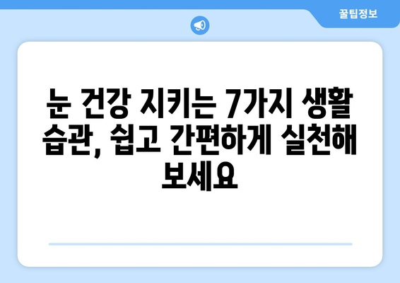 눈 건강 지키는 7가지 생활 습관| 누구나 쉽게 실천하는 시력 보호 가이드 | 시력 개선, 눈 피로, 눈 건강, 생활 습관