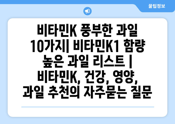 비타민K 풍부한 과일 10가지| 비타민K1 함량 높은 과일 리스트 | 비타민K, 건강, 영양, 과일 추천