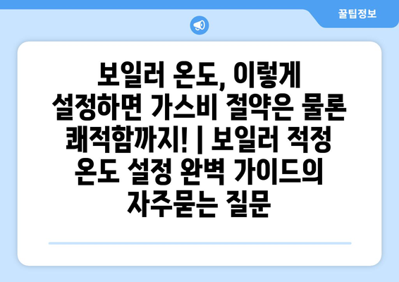 보일러 온도, 이렇게 설정하면 가스비 절약은 물론 쾌적함까지! | 보일러 적정 온도 설정 완벽 가이드