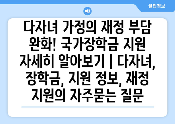 다자녀 가정의 재정 부담 완화! 국가장학금 지원 자세히 알아보기 | 다자녀, 장학금, 지원 정보, 재정 지원