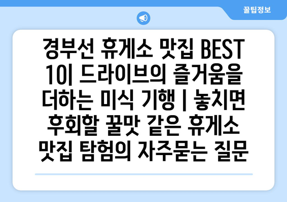 경부선 휴게소 맛집 BEST 10| 드라이브의 즐거움을 더하는 미식 기행 | 놓치면 후회할 꿀맛 같은 휴게소 맛집 탐험