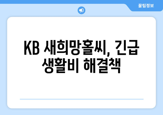 생활비 긴급자금, KB 새희망홀씨로 해결하세요! | 단계별 신청 가이드 & 필요서류 총정리