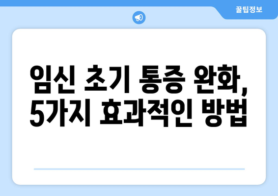 임신 초기 통증, 이렇게 해결하세요! | 원인과 효과적인 완화 방법 5가지