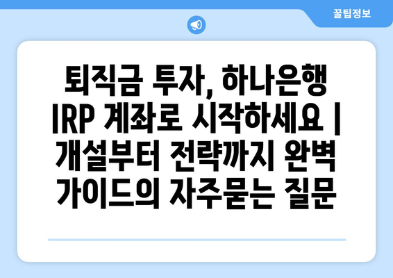 퇴직금 투자, 하나은행 IRP 계좌로 시작하세요 | 개설부터 전략까지 완벽 가이드