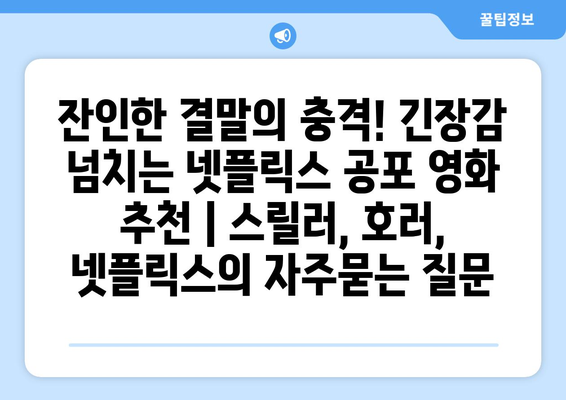 잔인한 결말의 충격! 긴장감 넘치는 넷플릭스 공포 영화 추천 | 스릴러, 호러, 넷플릭스