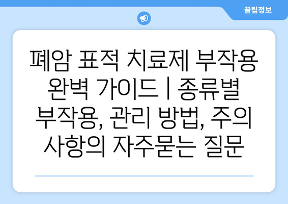 폐암 표적 치료제 부작용 완벽 가이드 | 종류별 부작용, 관리 방법, 주의 사항