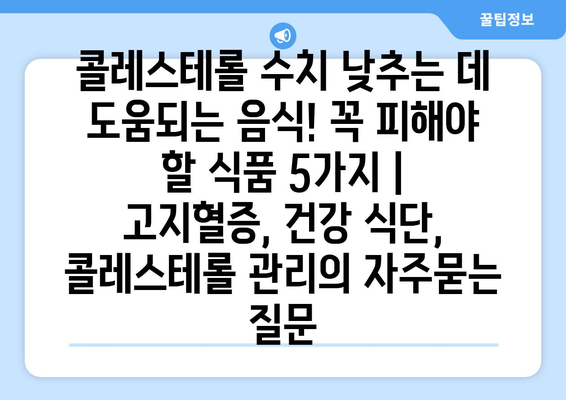콜레스테롤 수치 낮추는 데 도움되는 음식! 꼭 피해야 할 식품 5가지 | 고지혈증, 건강 식단, 콜레스테롤 관리