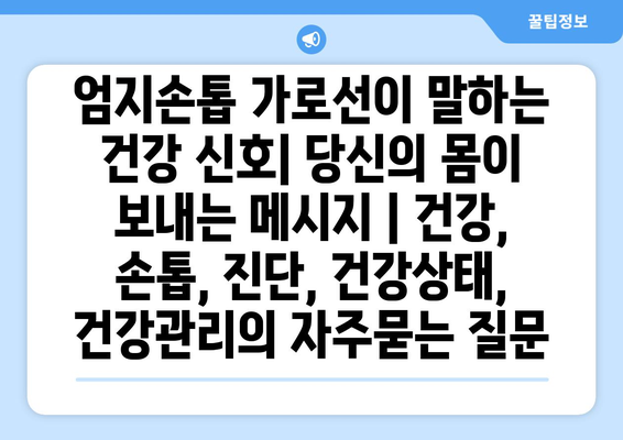 엄지손톱 가로선이 말하는 건강 신호| 당신의 몸이 보내는 메시지 | 건강, 손톱, 진단, 건강상태, 건강관리