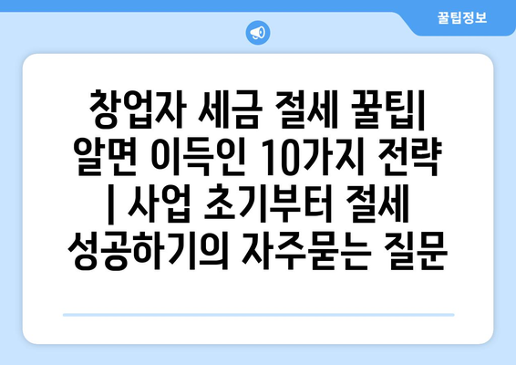 창업자 세금 절세 꿀팁| 알면 이득인 10가지 전략 | 사업 초기부터 절세 성공하기