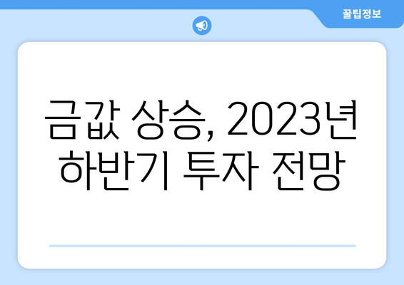 금 시세 상승세 예측| 투자 기회와 전망 | 2023년 하반기 시장 분석 및 전략