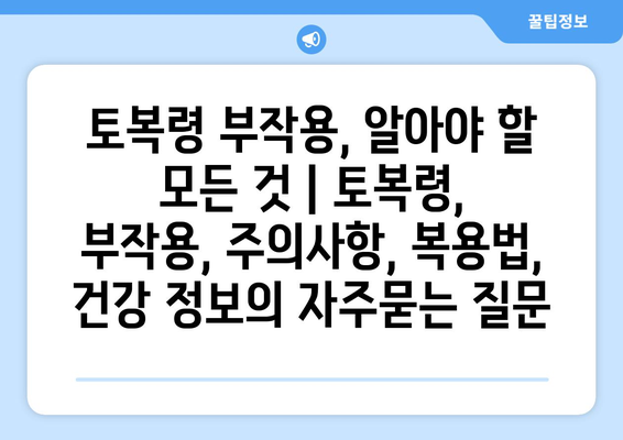 토복령 부작용, 알아야 할 모든 것 | 토복령, 부작용, 주의사항, 복용법, 건강 정보