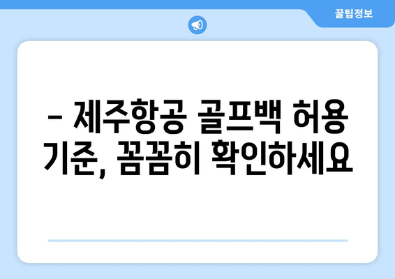 제주항공 골프백 수화물 규정 완벽 가이드 | 무료 위탁, 추가 요금, 허용 기준 상세 정보