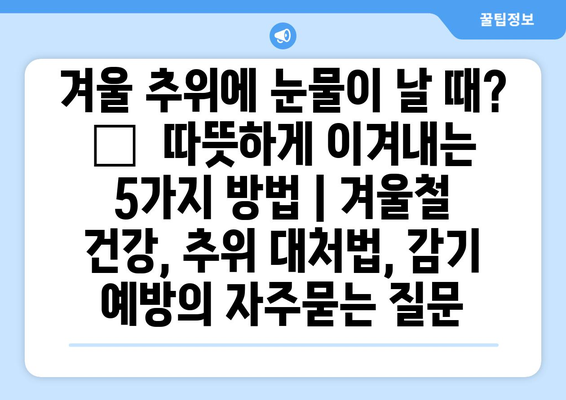 겨울 추위에 눈물이 날 때? 💧  따뜻하게 이겨내는 5가지 방법 | 겨울철 건강, 추위 대처법, 감기 예방