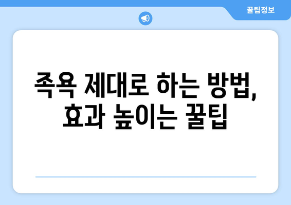 족욕과 반신욕, 어떻게 해야 효과적일까요? | 족욕 효과, 반신욕 효과, 올바른 족욕 방법