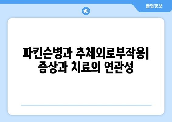 추체외로부작용 완화| 원인과 증상, 효과적인 관리 방법 | 파킨슨병, 약물 부작용, 치료