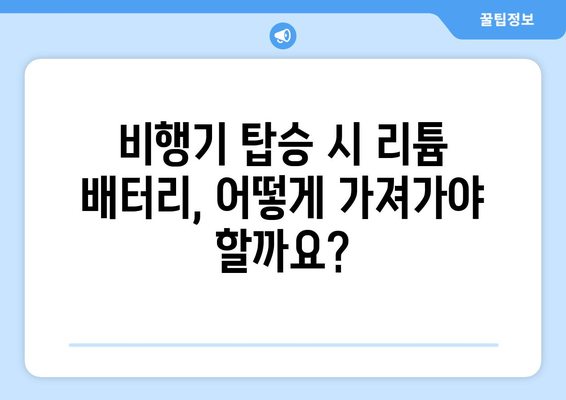 항공기 리튬 배터리 규정 완벽 가이드| 안전하고 편리한 여행을 위한 필수 정보 | 리튬 배터리, 기내 휴대, 위탁 수하물, 규정