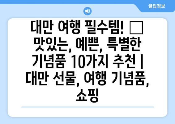 대만 여행 필수템! 🎁 맛있는, 예쁜, 특별한 기념품 10가지 추천 | 대만 선물, 여행 기념품, 쇼핑