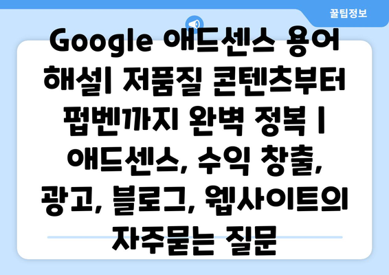 Google 애드센스 용어 해설| 저품질 콘텐츠부터 펍벤까지 완벽 정복 | 애드센스, 수익 창출, 광고, 블로그, 웹사이트