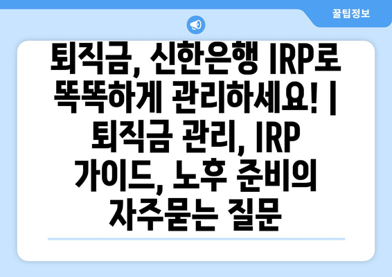 퇴직금, 신한은행 IRP로 똑똑하게 관리하세요! | 퇴직금 관리, IRP 가이드, 노후 준비