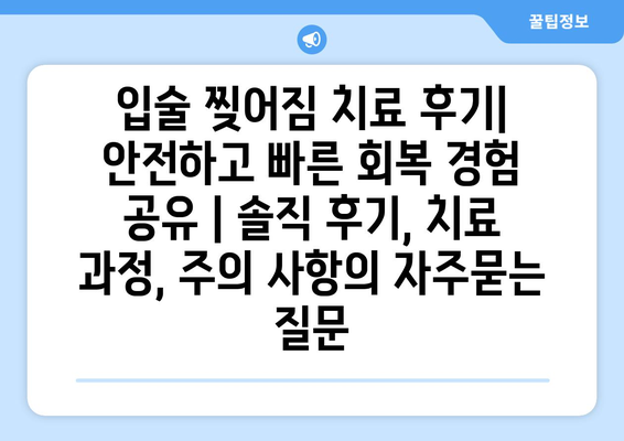 입술 찢어짐 치료 후기| 안전하고 빠른 회복 경험 공유 | 솔직 후기, 치료 과정, 주의 사항