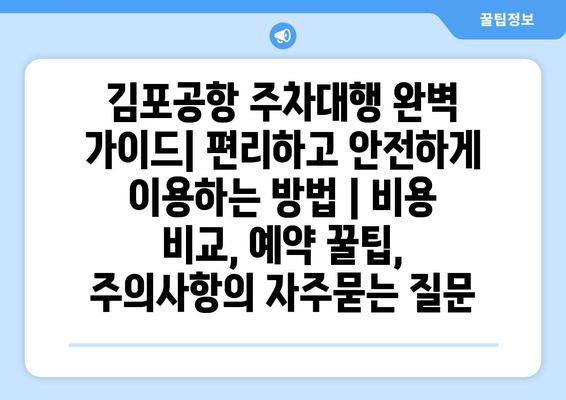 김포공항 주차대행 완벽 가이드| 편리하고 안전하게 이용하는 방법 | 비용 비교, 예약 꿀팁, 주의사항