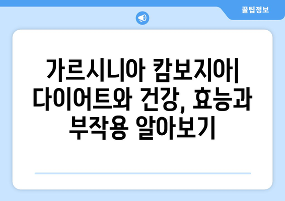 가르시니아 캄보지아 효능, 부작용, 다이어트 효과 총정리 | 체중 감량, 건강, 식욕 억제, 부작용 주의