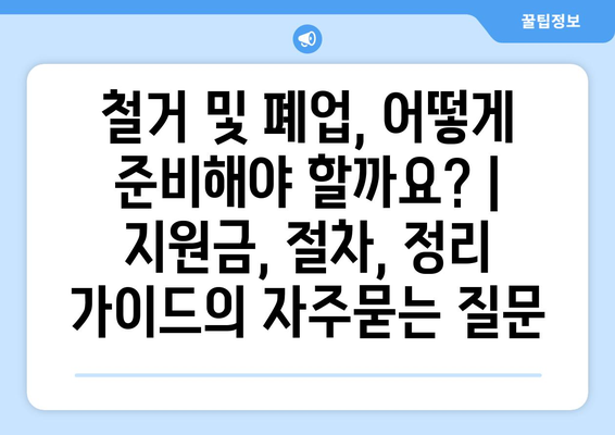 철거 및 폐업, 어떻게 준비해야 할까요? | 지원금, 절차, 정리 가이드