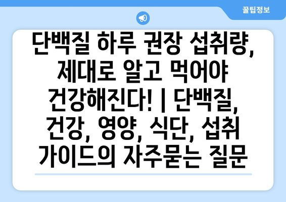 단백질 하루 권장 섭취량, 제대로 알고 먹어야 건강해진다! | 단백질, 건강, 영양, 식단, 섭취 가이드