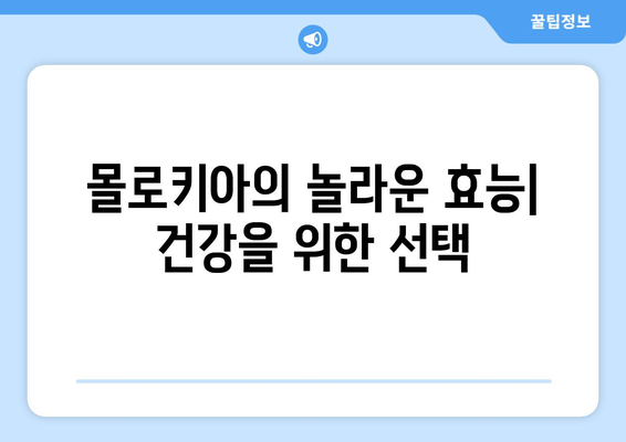 몰로키아의 놀라운 효능과 부작용, 영양성분, 먹는 법까지 완벽 가이드 | 면역력 증진, 슈퍼푸드, 건강