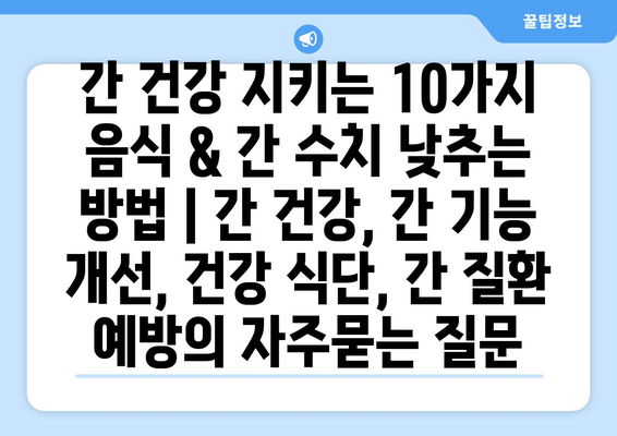 간 건강 지키는 10가지 음식 & 간 수치 낮추는 방법 | 간 건강, 간 기능 개선, 건강 식단, 간 질환 예방