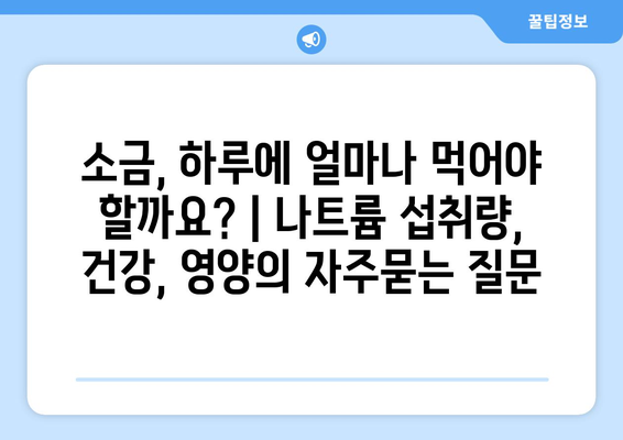 소금, 하루에 얼마나 먹어야 할까요? | 나트륨 섭취량, 건강, 영양